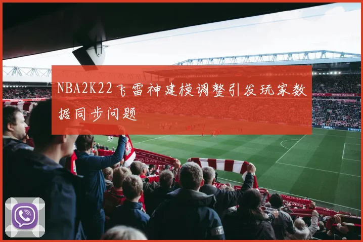 NBA2K22飞雷神建模调整引发玩家数据同步问题