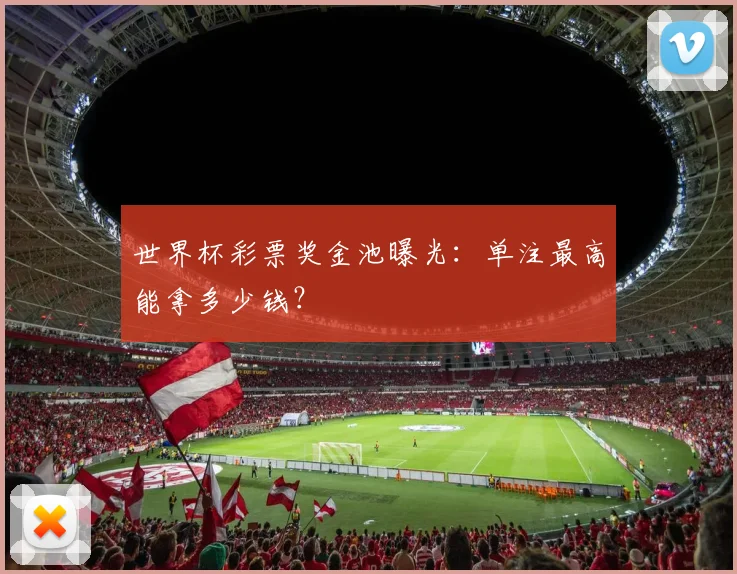 世界杯彩票奖金池曝光:单注最高能拿多少钱?