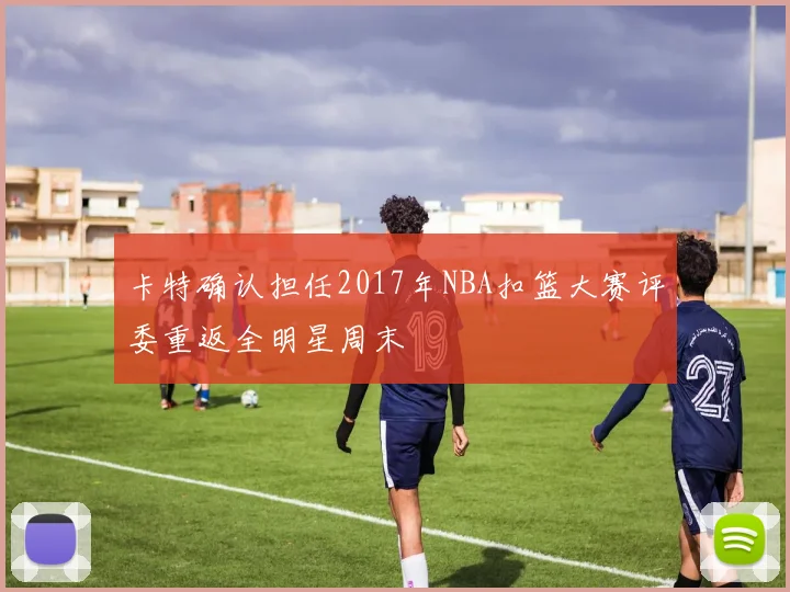 卡特确认担任2017年NBA扣篮大赛评委重返全明星周末