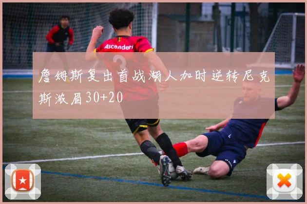 詹姆斯复出首战湖人加时逆转尼克斯浓眉30+20