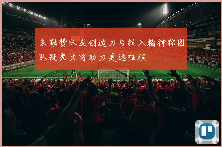 米勒赞队友创造力与投入精神称团队凝聚力将助力更远征程