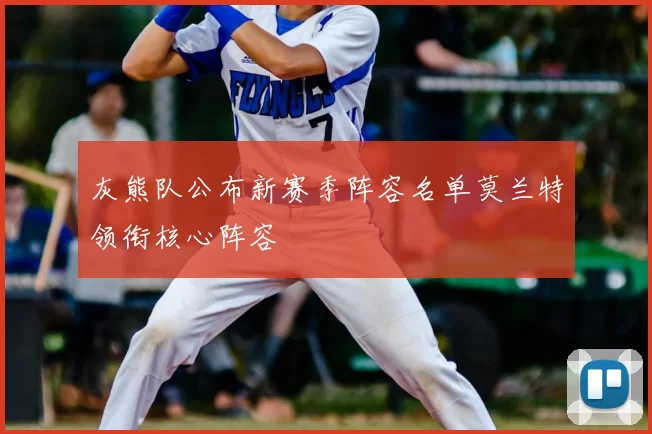 灰熊队公布新赛季阵容名单莫兰特领衔核心阵容