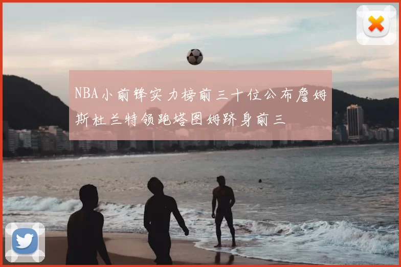 NBA小前锋实力榜前三十位公布詹姆斯杜兰特领跑塔图姆跻身前三