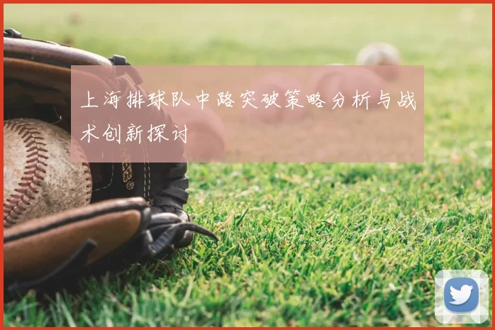 上海排球队中路突破策略分析与战术创新探讨