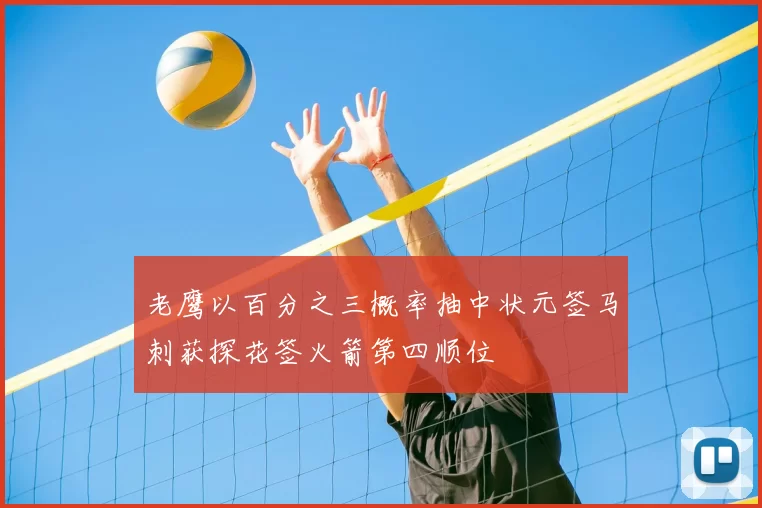 老鹰以百分之三概率抽中状元签马刺获探花签火箭第四顺位