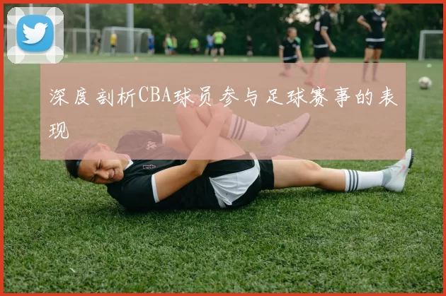 深度剖析CBA球员参与足球赛事的表现