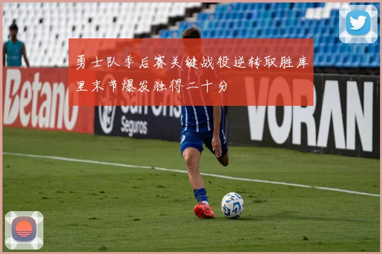 勇士队季后赛关键战役逆转取胜库里末节爆发独得二十分
