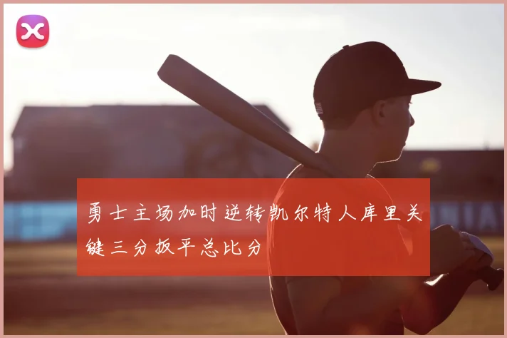 勇士主场加时逆转凯尔特人库里关键三分扳平总比分