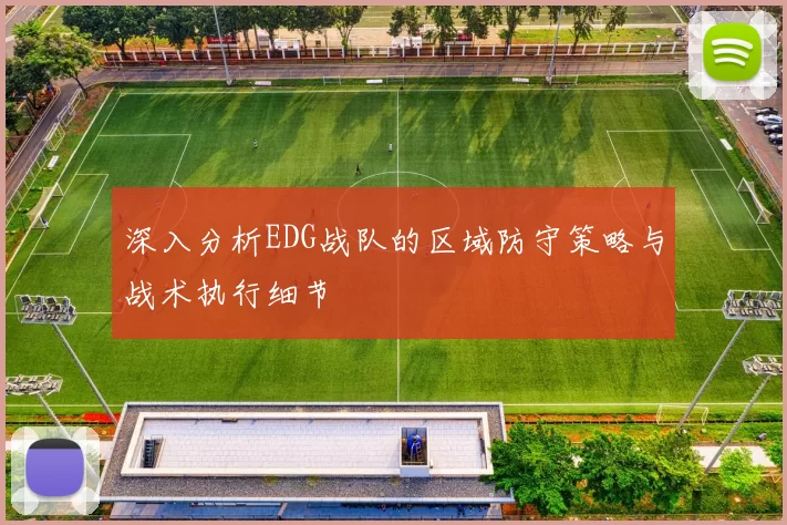 深入分析EDG战队的区域防守策略与战术执行细节