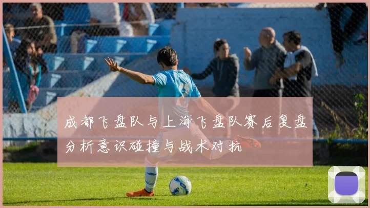 成都飞盘队与上海飞盘队赛后复盘分析意识碰撞与战术对抗