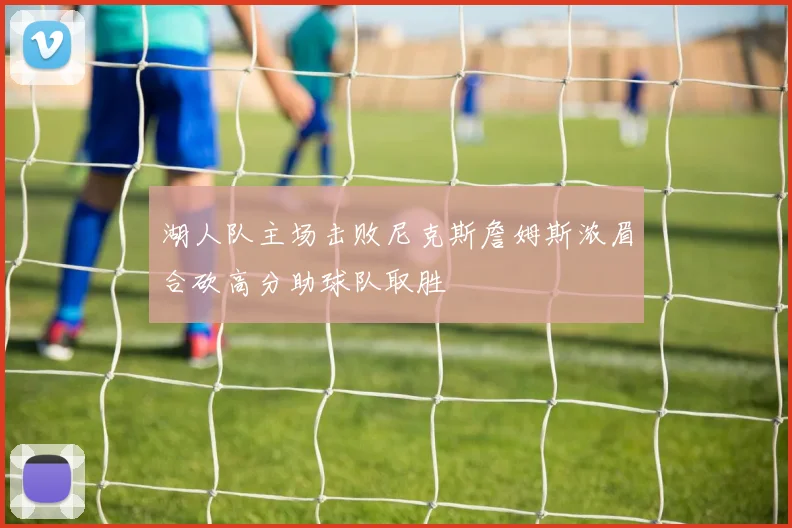湖人队主场击败尼克斯詹姆斯浓眉合砍高分助球队取胜