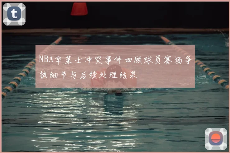 NBA华莱士冲突事件回顾球员赛场争执细节与后续处理结果