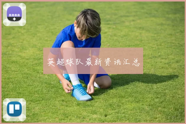 英超球队最新资讯汇总
