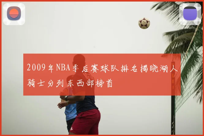 2009年NBA季后赛球队排名揭晓湖人骑士分列东西部榜首