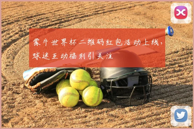 蒙牛世界杯二维码红包活动上线，球迷互动福利引关注