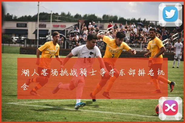 湖人客场挑战骑士争夺东部排名机会