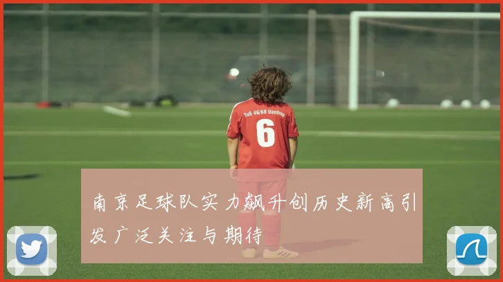 南京足球队实力飙升创历史新高引发广泛关注与期待