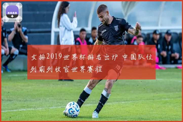 女排2019世界杯排名出炉 中国队位列前列收官世界赛程
