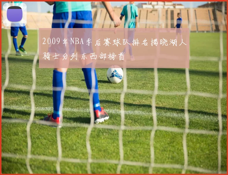2009年NBA季后赛球队排名揭晓湖人骑士分列东西部榜首