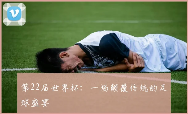 第22届世界杯:一场颠覆传统的足球盛宴