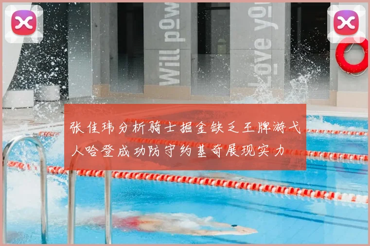 张佳玮分析骑士掘金缺乏王牌游弋人哈登成功防守约基奇展现实力