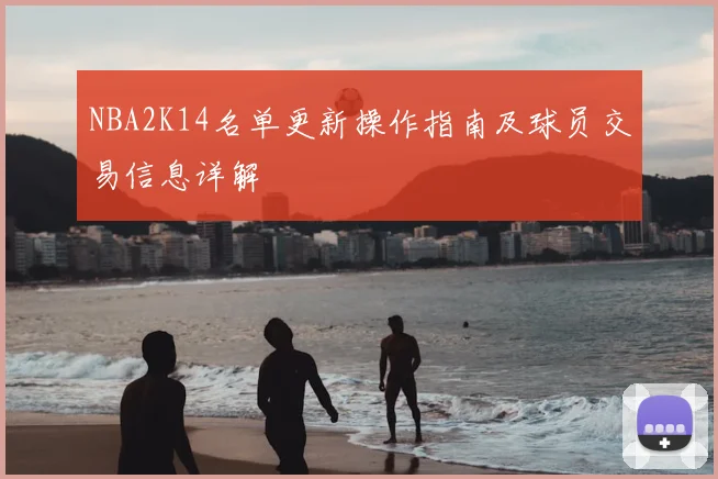NBA2K14名单更新操作指南及球员交易信息详解