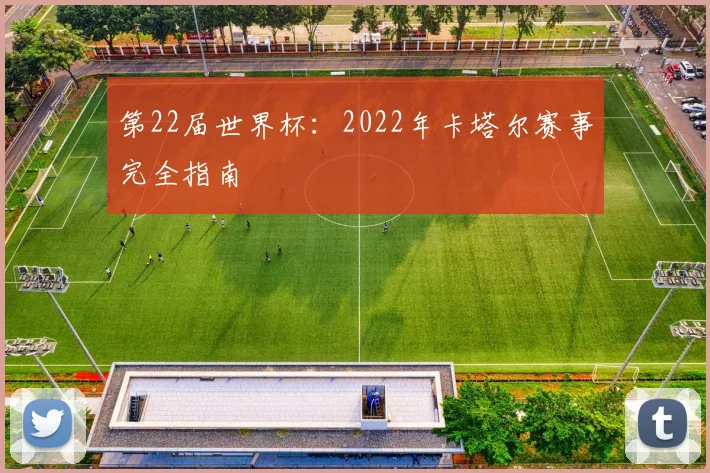 第22届世界杯：2022年卡塔尔赛事完全指南
