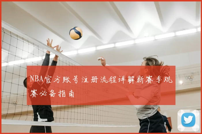 NBA官方账号注册流程详解新赛季观赛必备指南