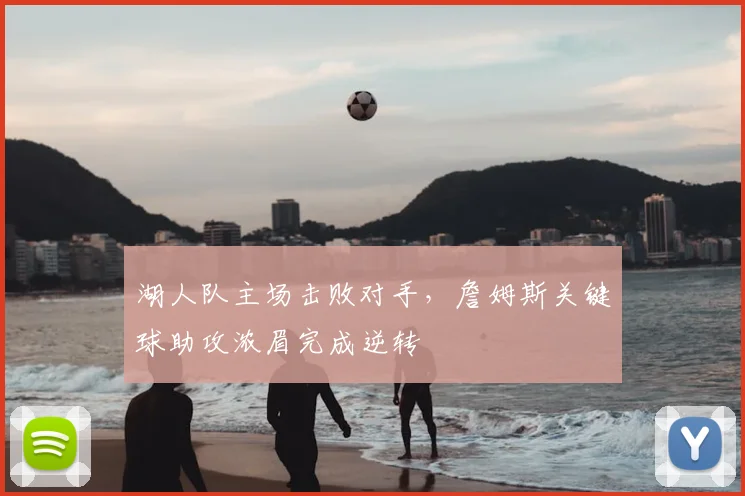 湖人队主场击败对手,詹姆斯关键球助攻浓眉完成逆转