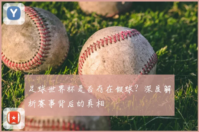 足球世界杯是否存在假球?深度解析赛事背后的真相