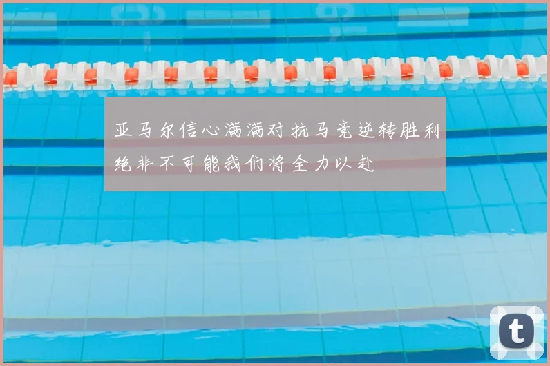 亚马尔信心满满对抗马竞逆转胜利绝非不可能我们将全力以赴
