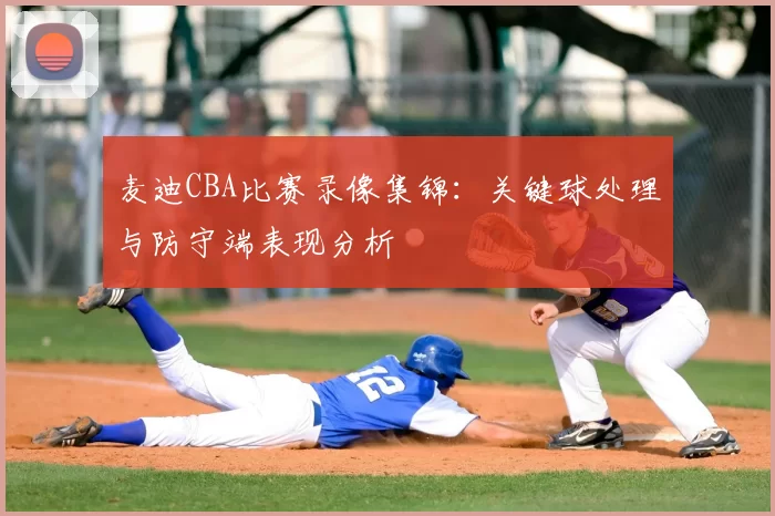 麦迪CBA比赛录像集锦：关键球处理与防守端表现分析