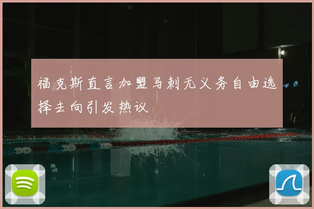 福克斯直言加盟马刺无义务自由选择去向引发热议