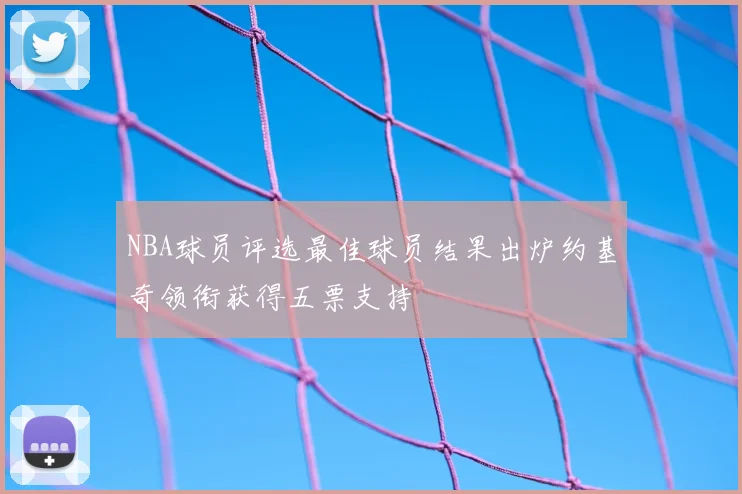 NBA球员评选最佳球员结果出炉约基奇领衔获得五票支持