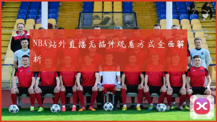 NBA站外直播无插件观看方式全面解析