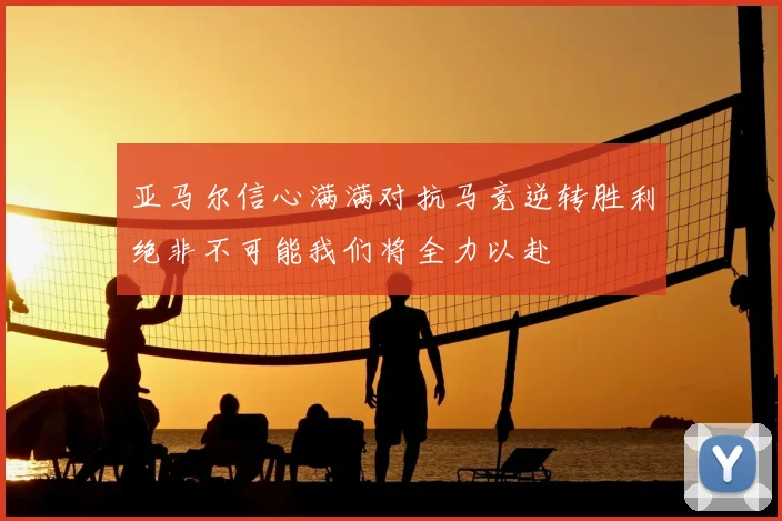 亚马尔信心满满对抗马竞逆转胜利绝非不可能我们将全力以赴