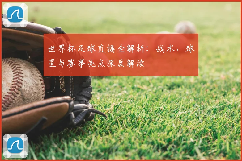 世界杯足球直播全解析:战术、球星与赛事亮点深度解读